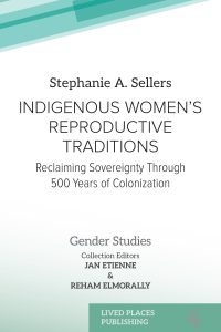 Book cover image of Indigenous Women’s Reproductive Traditions: Reclaiming Sovereignty Through 500 Years of Colonization by Dr. Stephanie A. Sellers